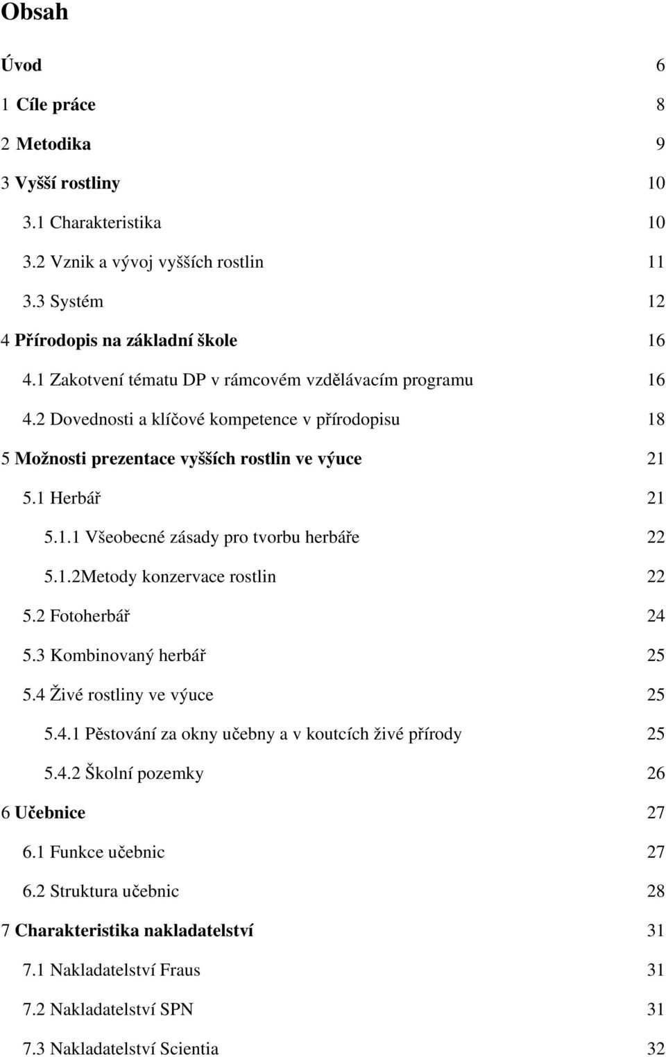 1.2Metody konzervace rostlin 22 5.2 Fotoherbář 24 5.3 Kombinovaný herbář 25 5.4 Živé rostliny ve výuce 25 5.4.1 Pěstování za okny učebny a v koutcích živé přírody 25 5.4.2 Školní pozemky 26 6 Učebnice 27 6.