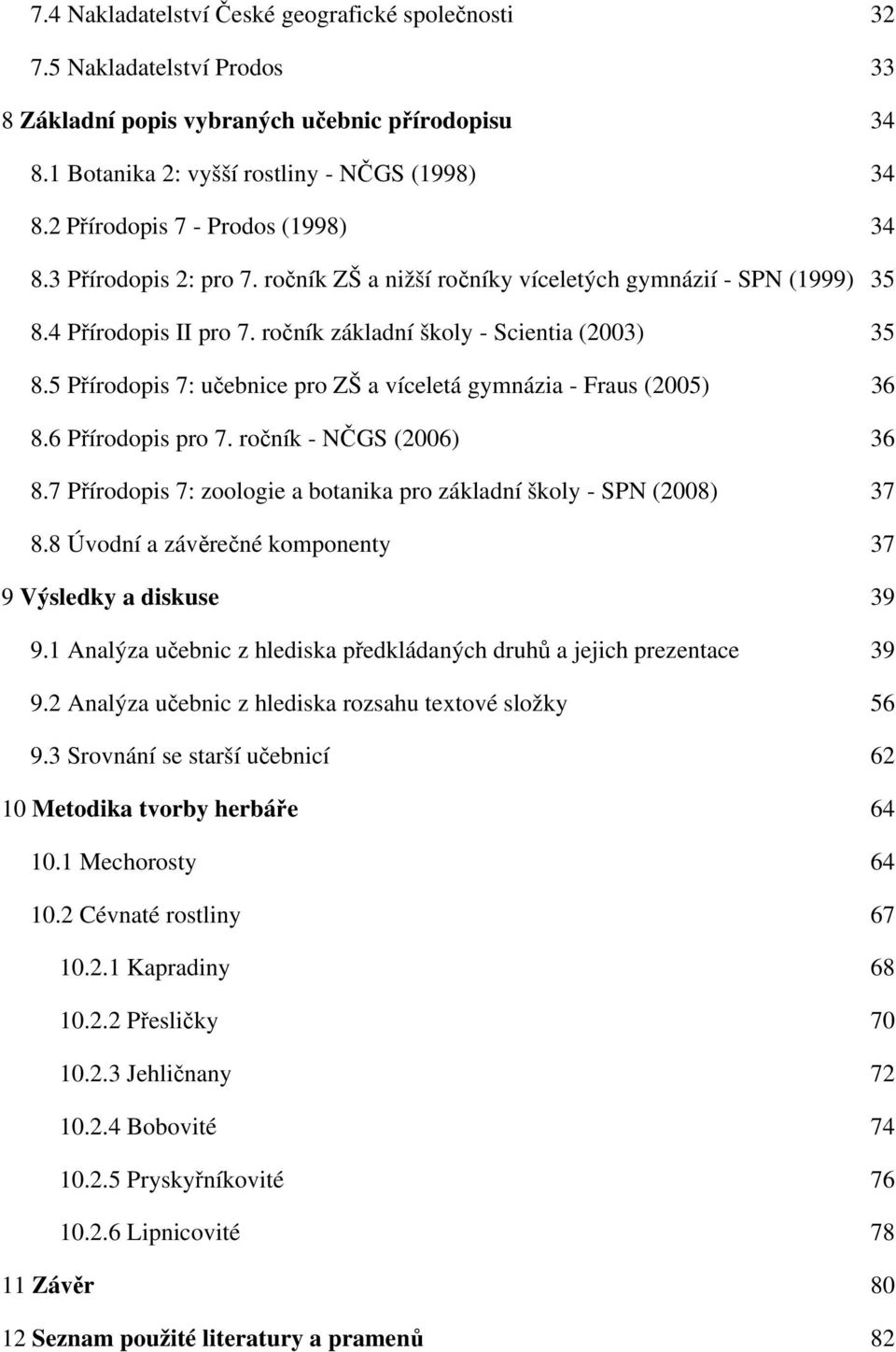 5 Přírodopis 7: učebnice pro ZŠ a víceletá gymnázia - Fraus (2005) 36 8.6 Přírodopis pro 7. ročník - NČGS (2006) 36 8.7 Přírodopis 7: zoologie a botanika pro základní školy - SPN (2008) 37 8.