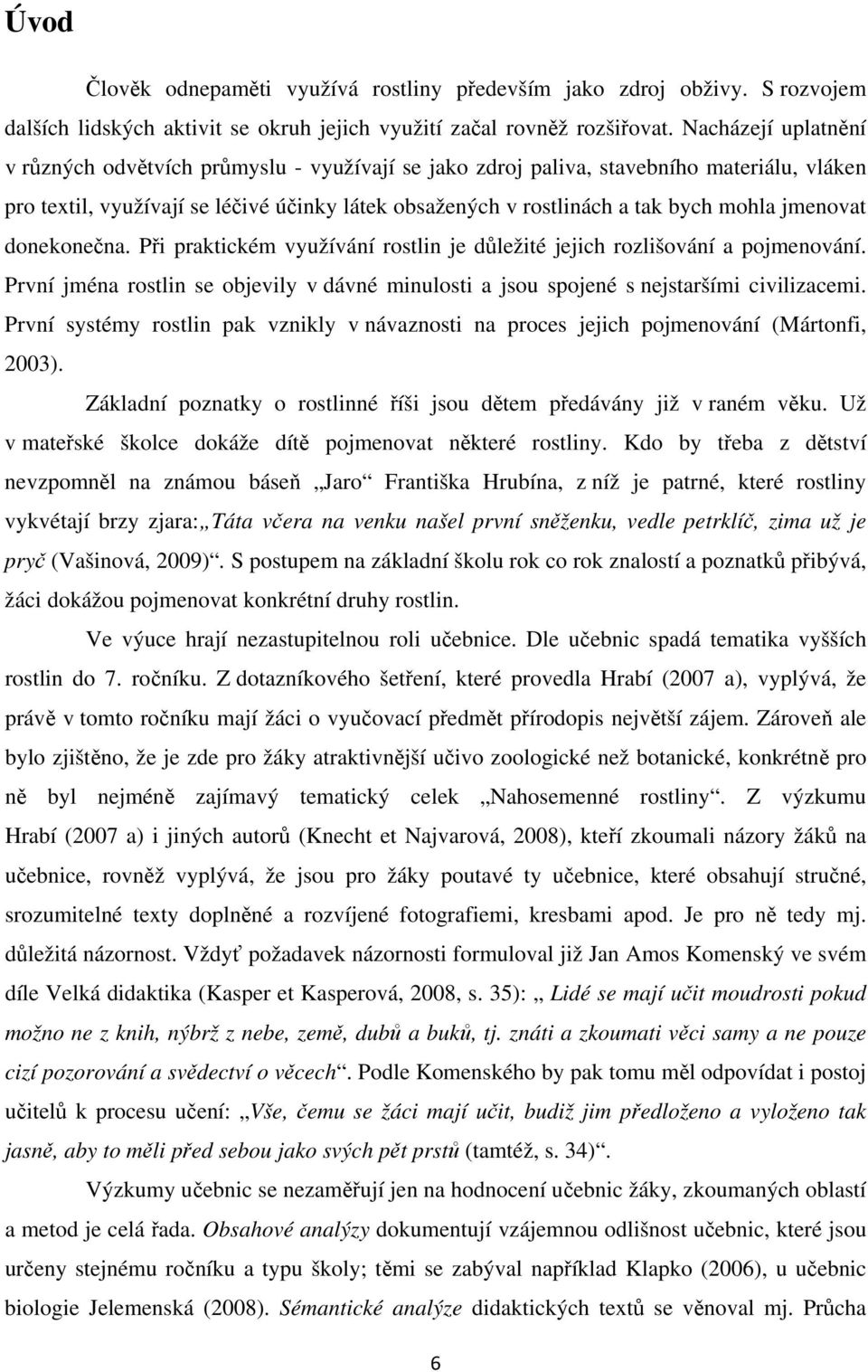 jmenovat donekonečna. Při praktickém využívání rostlin je důležité jejich rozlišování a pojmenování. První jména rostlin se objevily v dávné minulosti a jsou spojené s nejstaršími civilizacemi.
