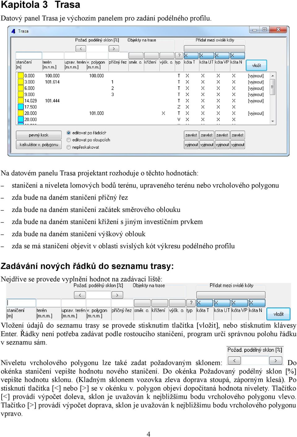 na daném staničení začátek směrového oblouku zda bude na daném staničení křížení s jiným investičním prvkem zda bude na daném staničení výškový oblouk zda se má staničení objevit v oblasti svislých