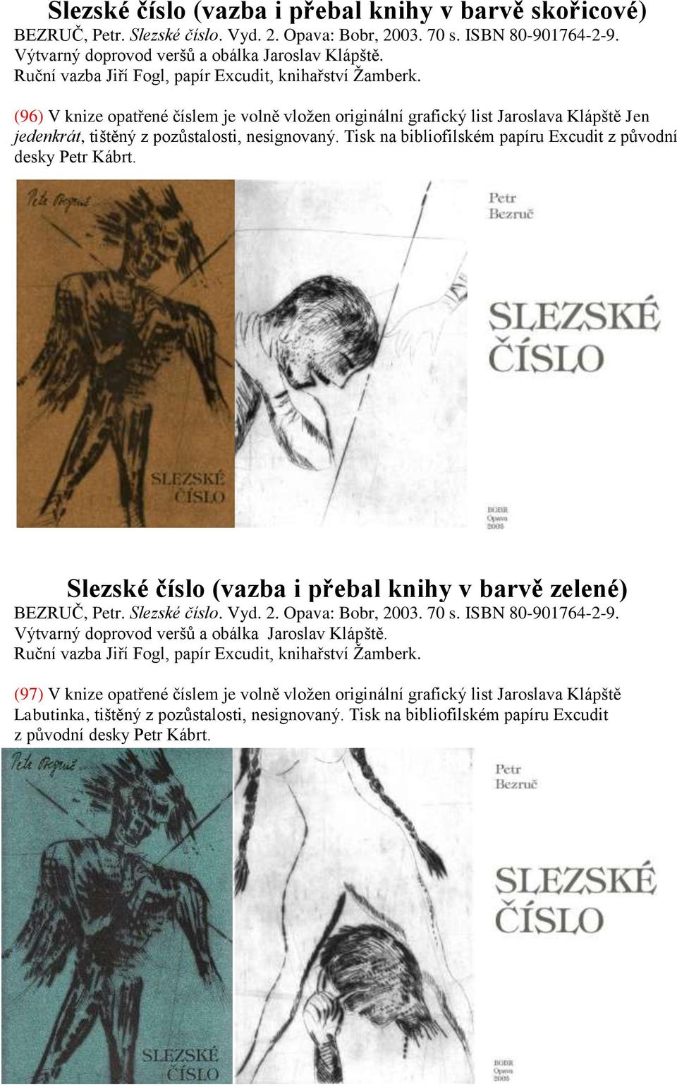 Tisk na bibliofilském papíru Excudit z původní desky Petr Kábrt. Slezské číslo (vazba i přebal knihy v barvě zelené) BEZRUČ, Petr. Slezské číslo. Vyd. 2. Opava: Bobr, 2003. 70 s. ISBN 80-901764-2-9.