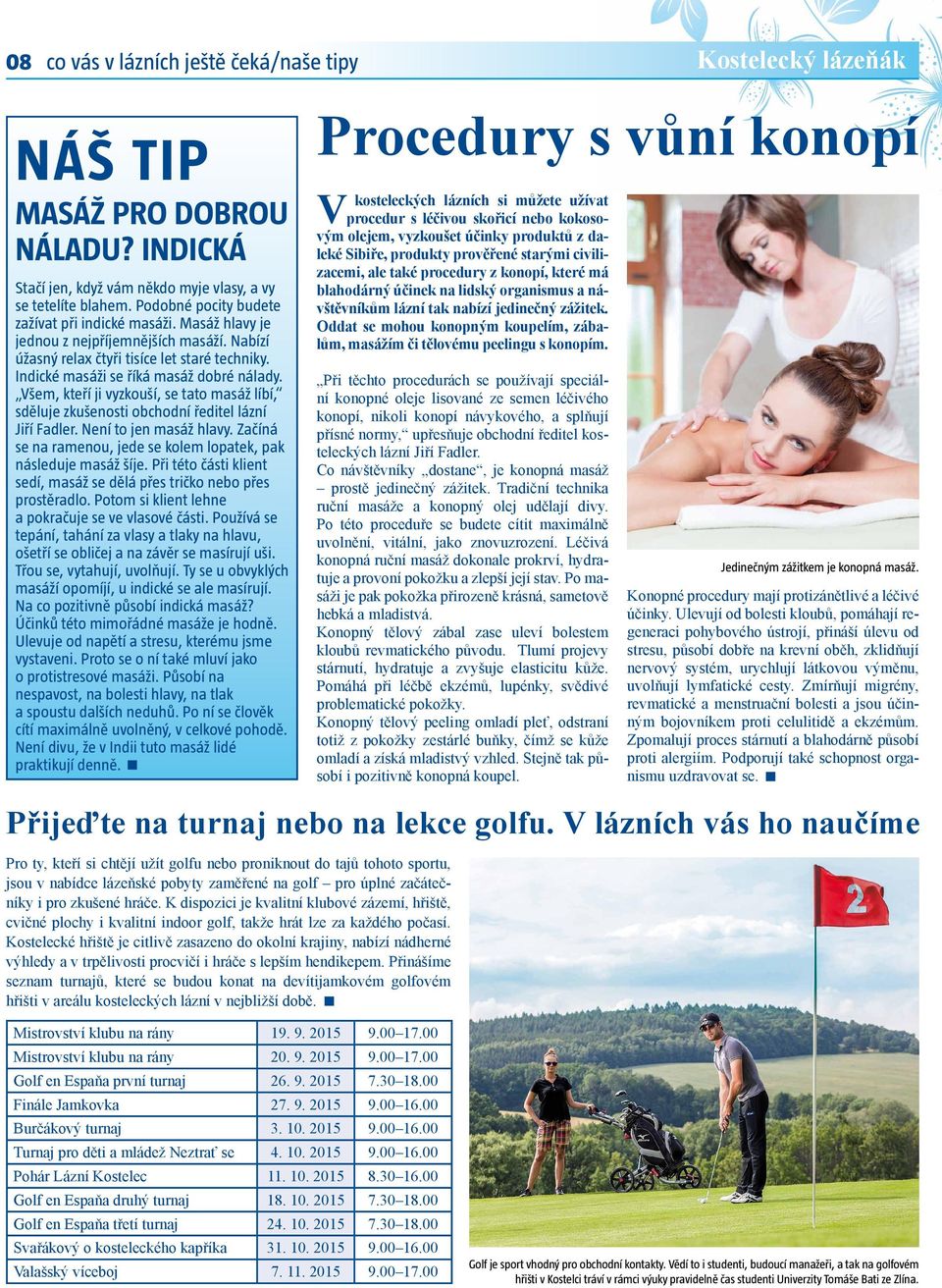 Všem, kteří ji vyzkouší, se tato masáž líbí, sděluje zkušenosti obchodní ředitel lázní Jiří Fadler. Není to jen masáž hlavy. Začíná se na ramenou, jede se kolem lopatek, pak následuje masáž šíje.