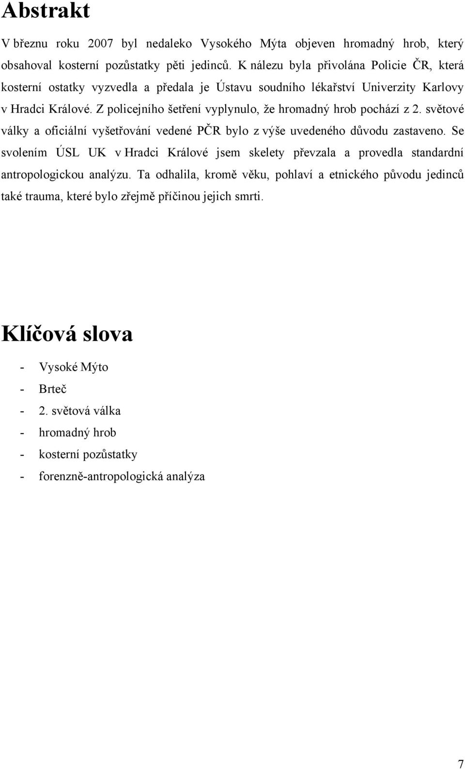 Z policejního šetření vyplynulo, že hromadný hrob pochází z 2. světové války a oficiální vyšetřování vedené PČR bylo z výše uvedeného důvodu zastaveno.