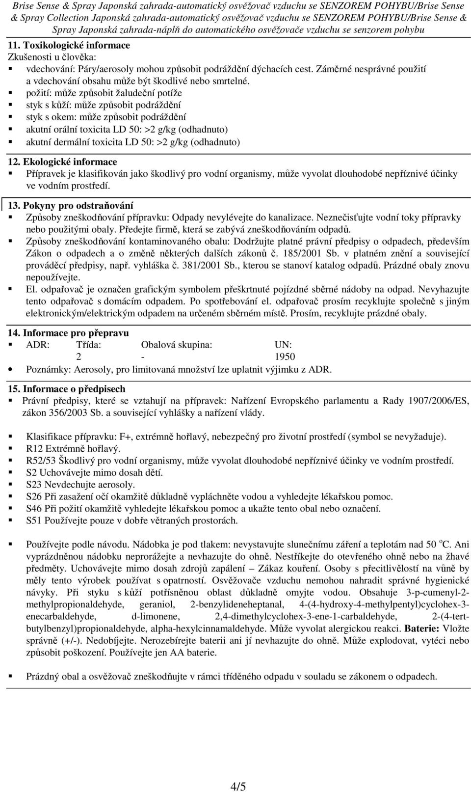 g/kg (odhadnuto) 12. Ekologické informace Přípravek je klasifikován jako škodlivý pro vodní organismy, může vyvolat dlouhodobé nepříznivé účinky ve vodním prostředí. 13.