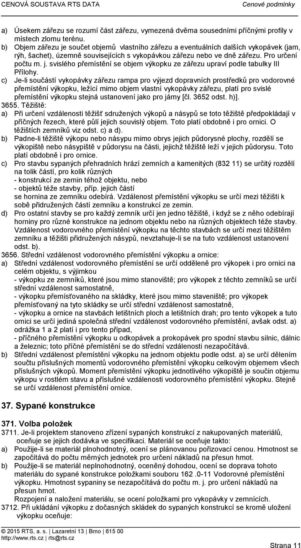 c) Je-li součástí vykopávky zářezu rampa pro výjezd dopravních prostředků pro vodorovné přemístění výkopku, ležící mimo objem vlastní vykopávky zářezu, platí pro svislé přemístění výkopku stejná