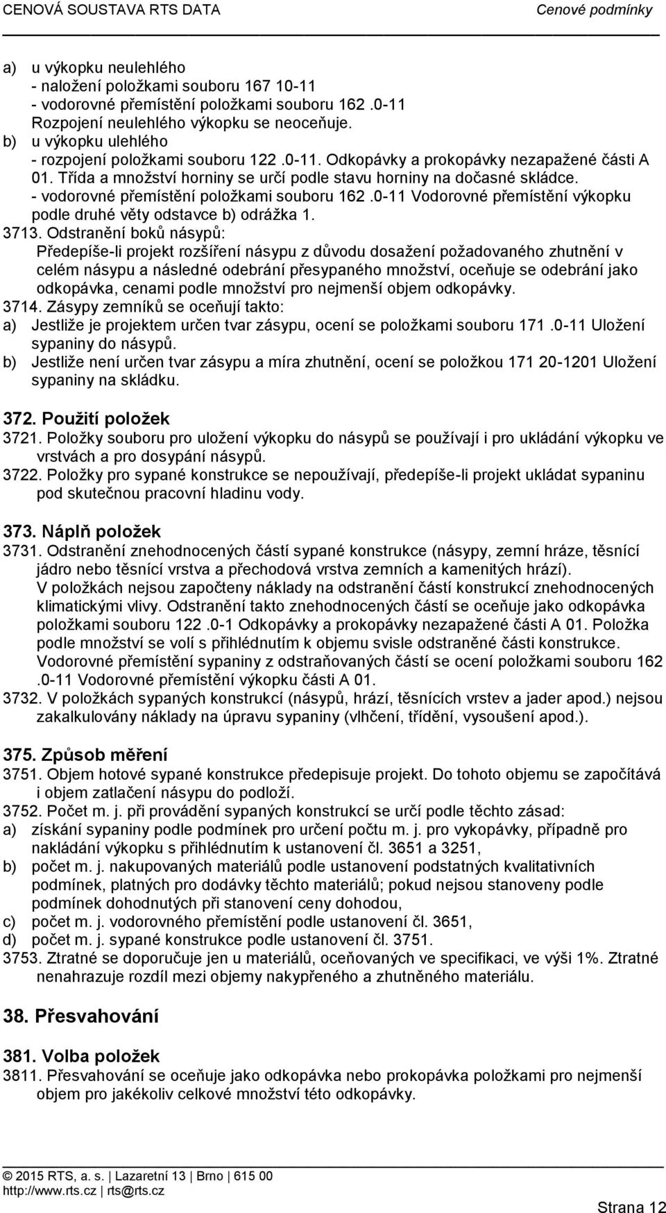 - vodorovné přemístění položkami souboru 162.0-11 Vodorovné přemístění výkopku podle druhé věty odstavce b) odrážka 1. 3713.