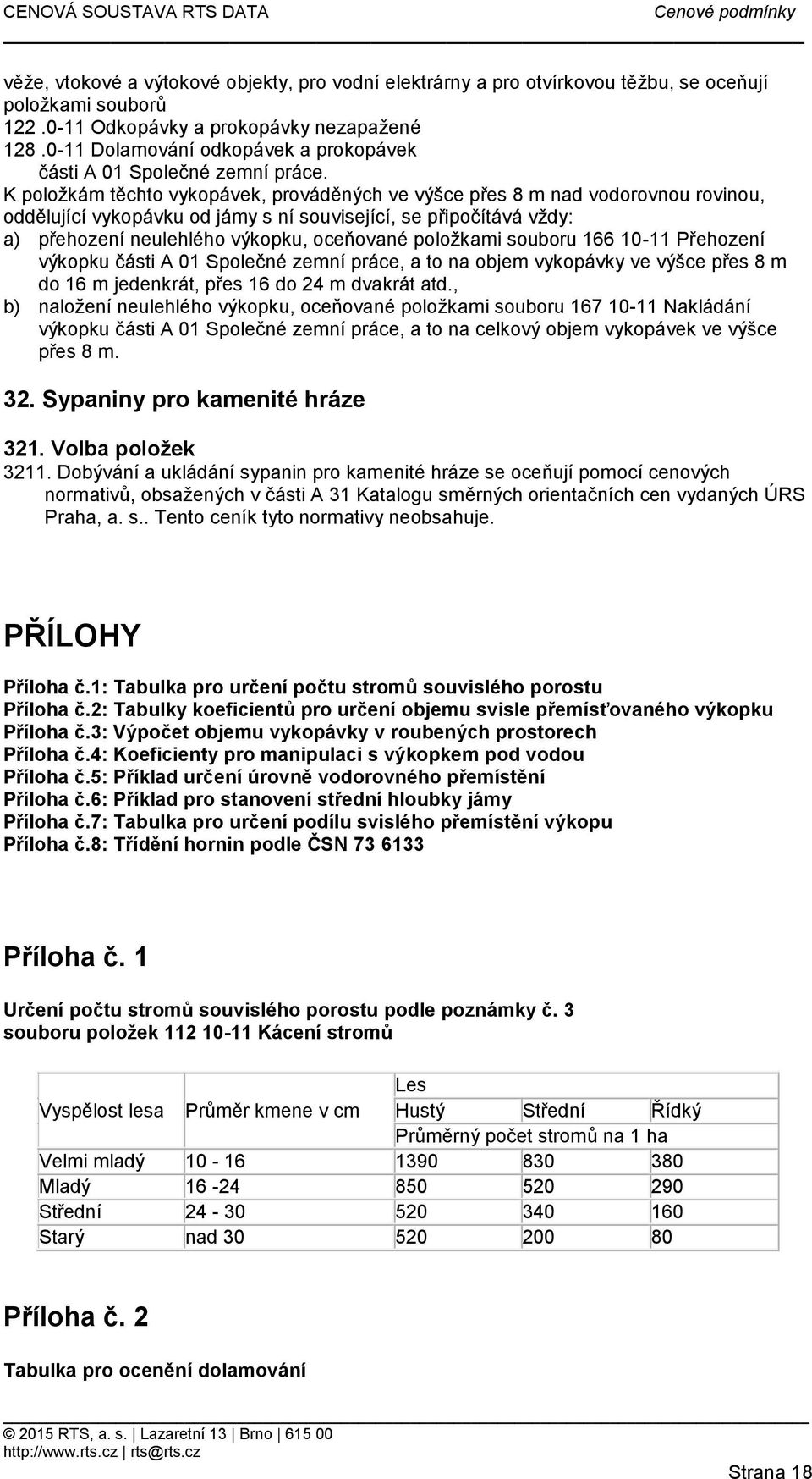 K položkám těchto vykopávek, prováděných ve výšce přes 8 m nad vodorovnou rovinou, oddělující vykopávku od jámy s ní související, se připočítává vždy: a) přehození neulehlého výkopku, oceňované