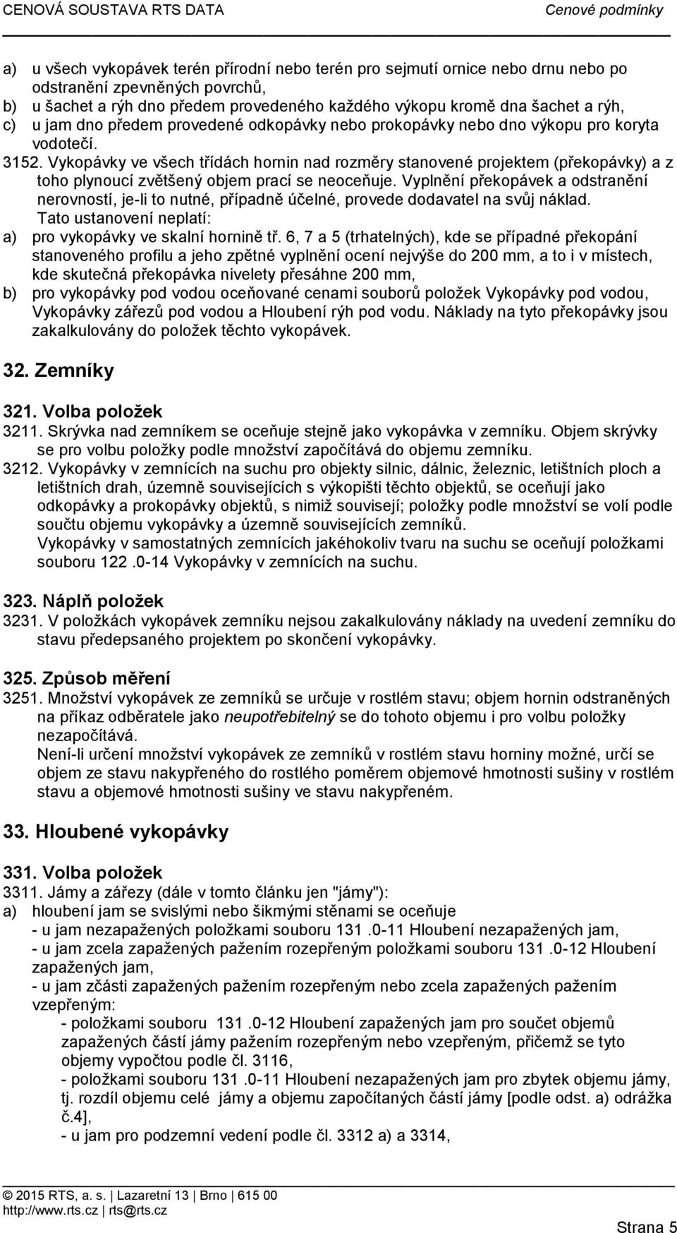 Vykopávky ve všech třídách hornin nad rozměry stanovené projektem (překopávky) a z toho plynoucí zvětšený objem prací se neoceňuje.