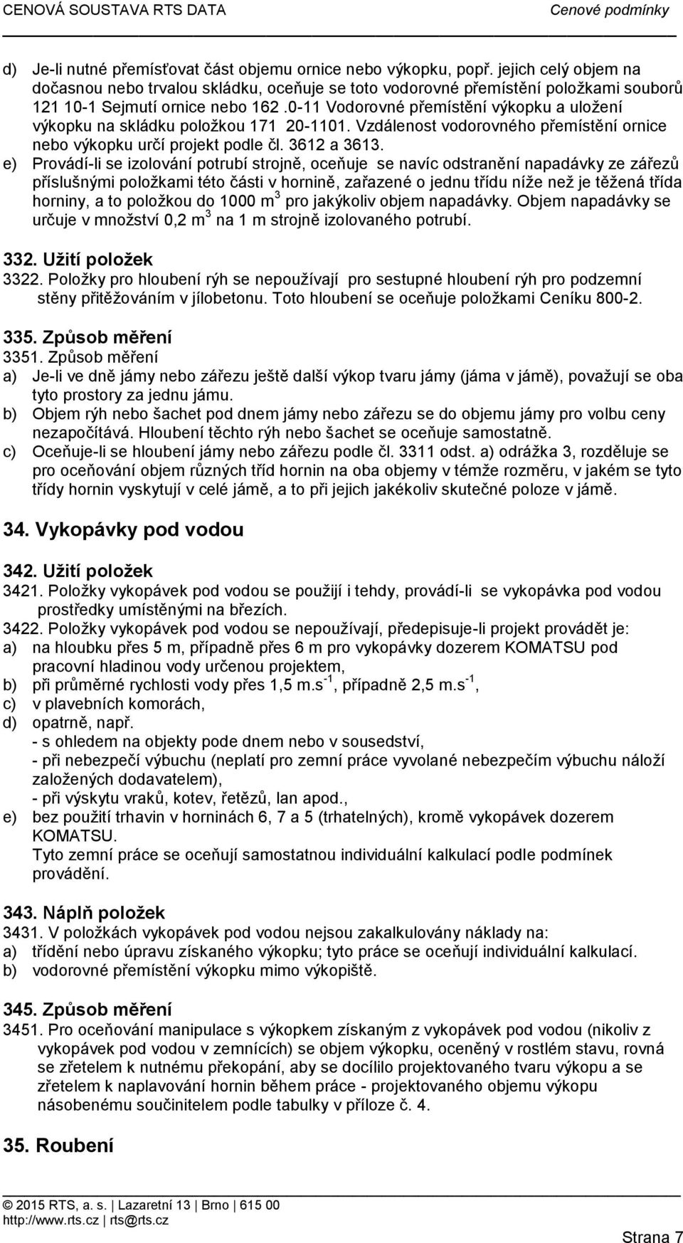 0-11 Vodorovné přemístění výkopku a uložení výkopku na skládku položkou 171 20-1101. Vzdálenost vodorovného přemístění ornice nebo výkopku určí projekt podle čl. 3612 a 3613.