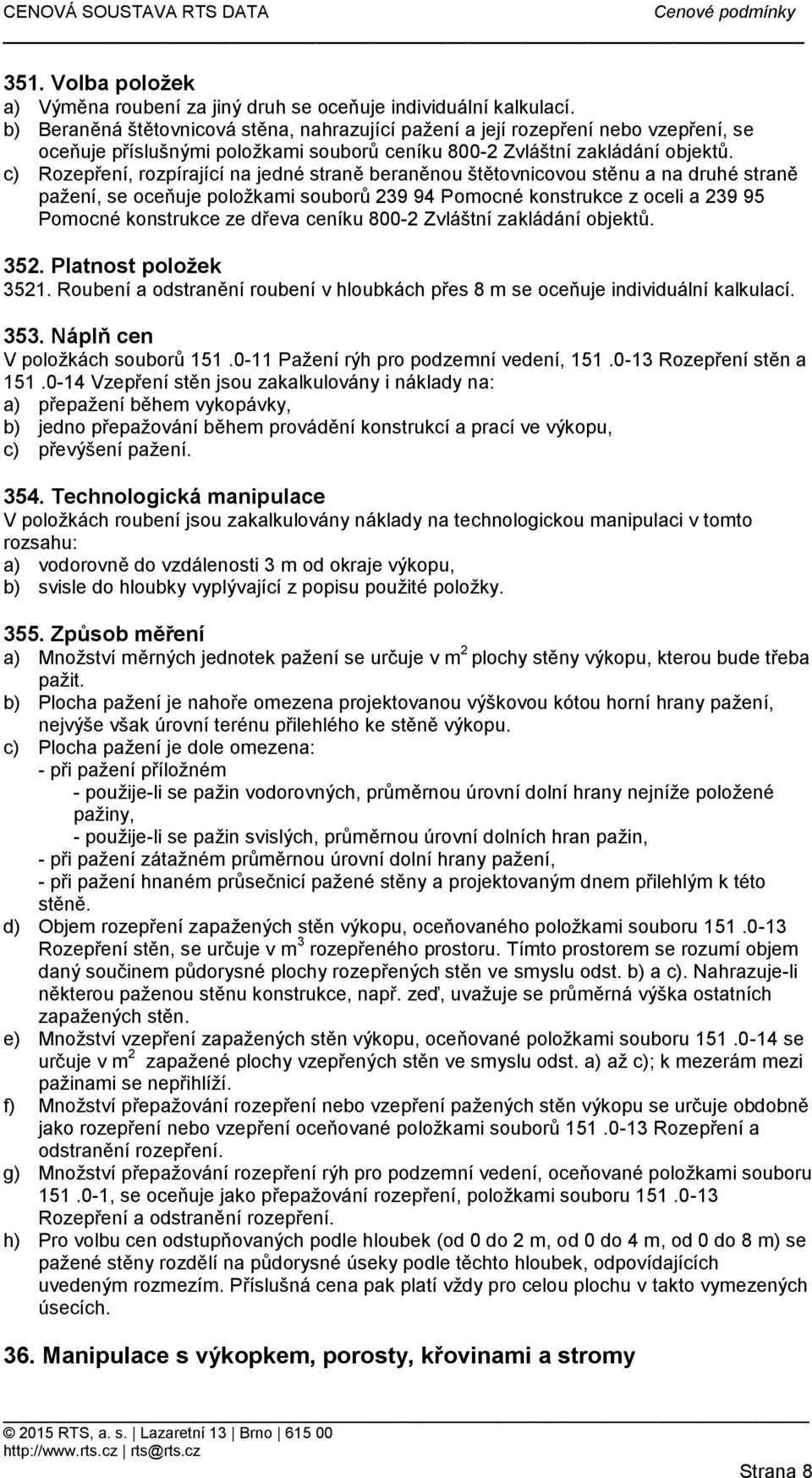 c) Rozepření, rozpírající na jedné straně beraněnou štětovnicovou stěnu a na druhé straně pažení, se oceňuje položkami souborů 239 94 Pomocné konstrukce z oceli a 239 95 Pomocné konstrukce ze dřeva