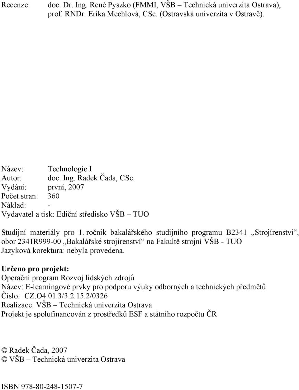 ročník bakalářského studijního programu B2341 Strojírenství, obor 2341R999-00 Bakalářské strojírenství na Fakultě strojní VŠB - TUO Jazyková korektura: nebyla provedena.