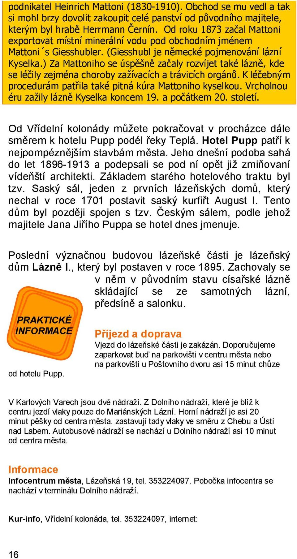 ) Za Mattoniho se úspěšně začaly rozvíjet také lázně, kde se léčily zejména choroby zažívacích a trávicích orgánů. K léčebným procedurám patřila také pitná kúra Mattoniho kyselkou.