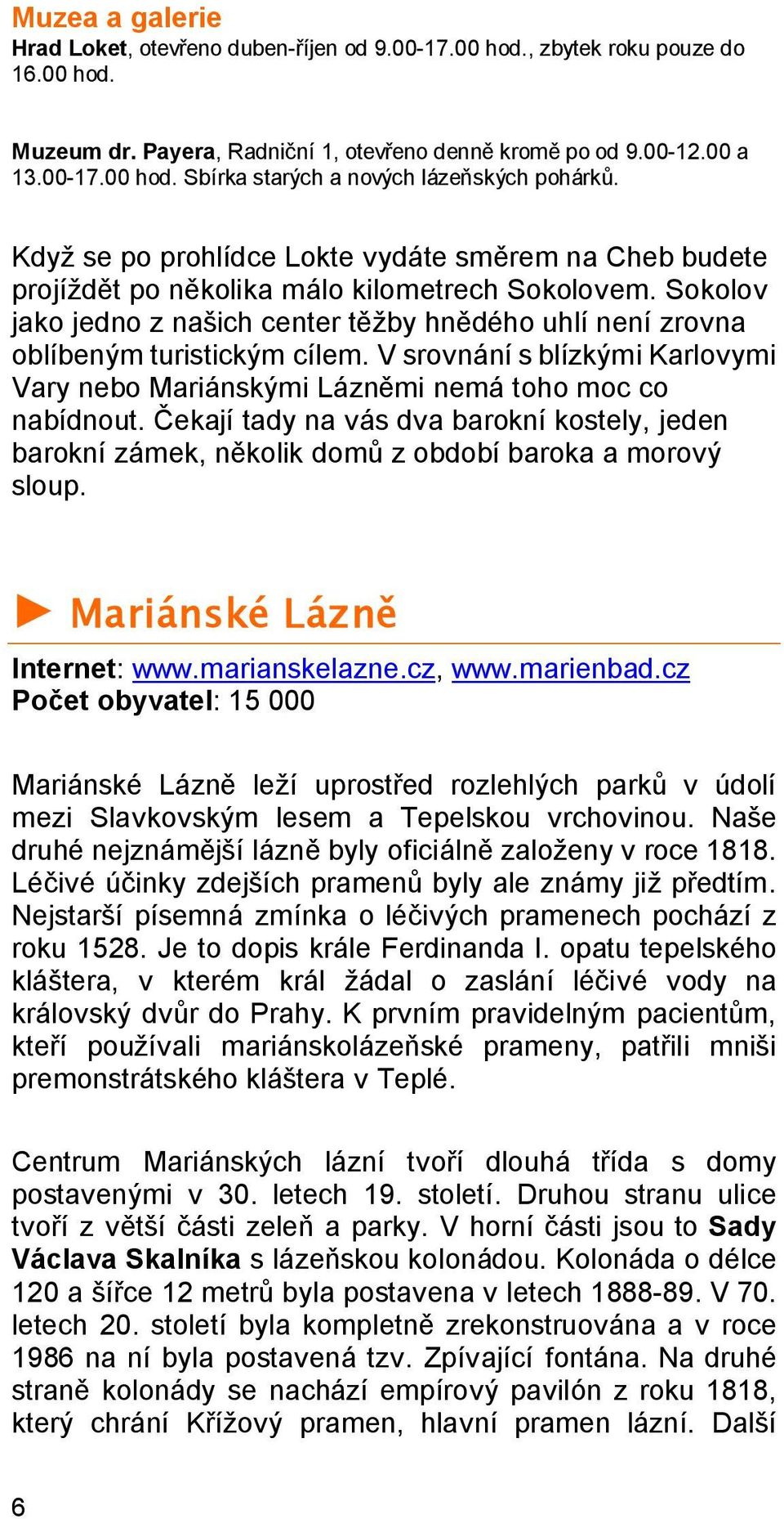 V srovnání s blízkými Karlovymi Vary nebo Mariánskými Lázněmi nemá toho moc co nabídnout. Čekají tady na vás dva barokní kostely, jeden barokní zámek, několik domů z období baroka a morový sloup.