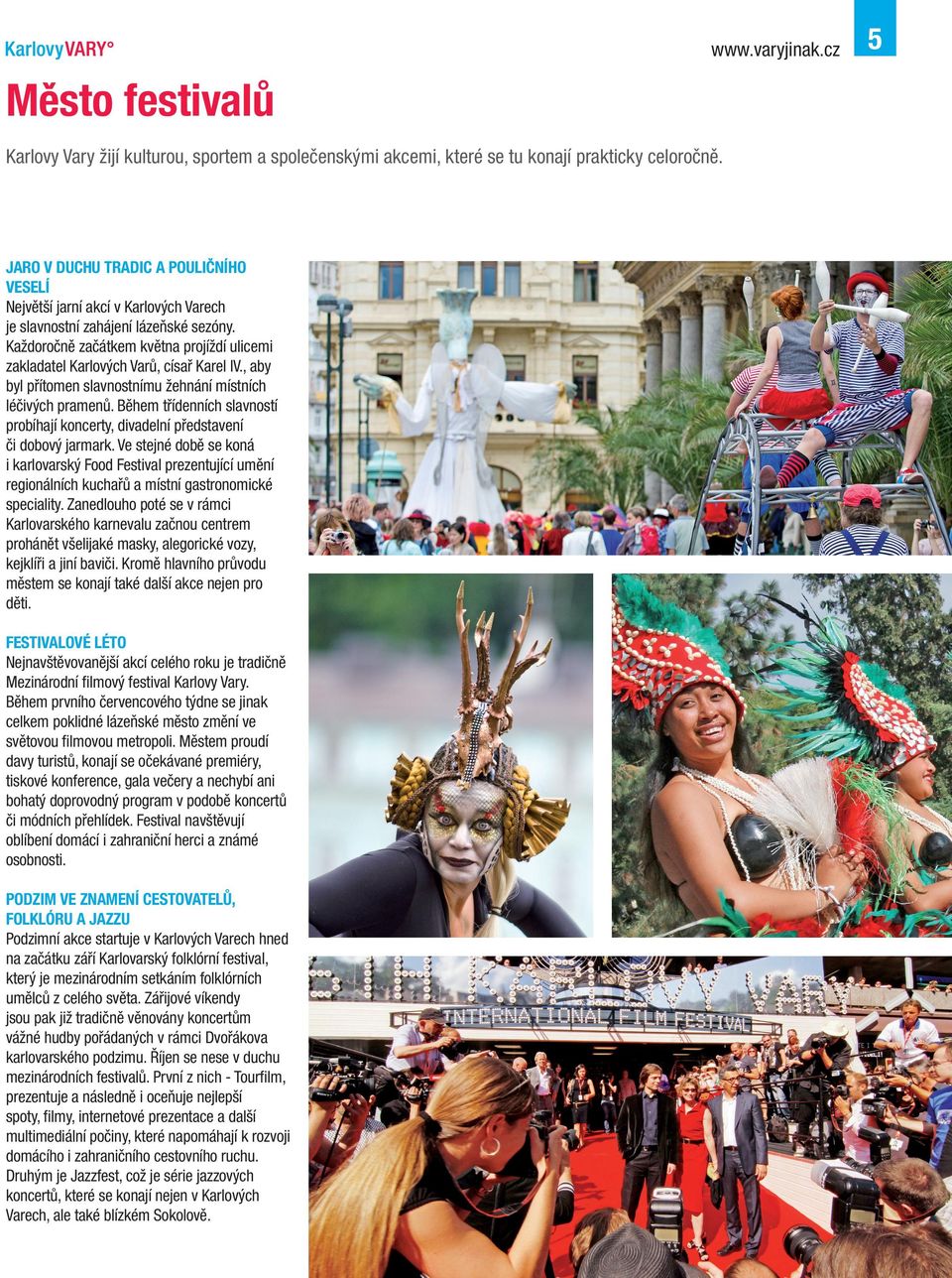 Každoročně začátkem května projíždí ulicemi zakladatel Karlových Varů, císař Karel IV., aby byl přítomen slavnostnímu žehnání místních léčivých pramenů.