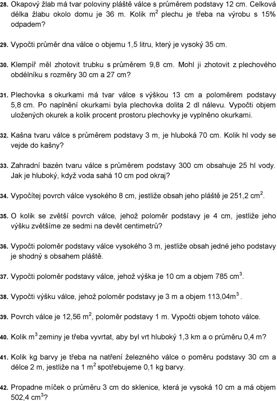 Plechovka s okurkami má tvar válce s výškou 13 cm a poloměrem podstavy 5,8 cm. Po naplnění okurkami byla plechovka dolita 2 dl nálevu.