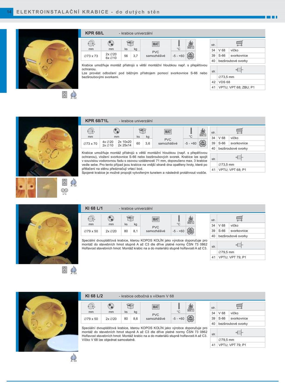 34 V 68 víčko 73,5 mm 42 VDS 68 41 VPTU; VPT 68; ZBU; P1 KPR 68/71L - krabice univerzální 4x 20 2x 10x20 73 x 70 60 3,6 2x 10 2x 25x14 Krabice umožňuje montáž přístrojů s větší montážní hloubkou