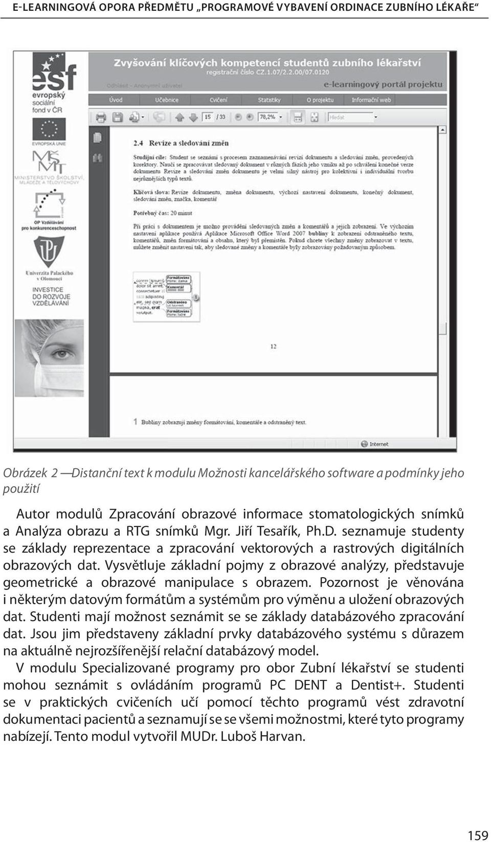 Vysvětluje základní pojmy z obrazové analýzy, představuje geometrické a obrazové manipulace s obrazem. Pozornost je věnována i některým datovým formátům a systémům pro výměnu a uložení obrazových dat.