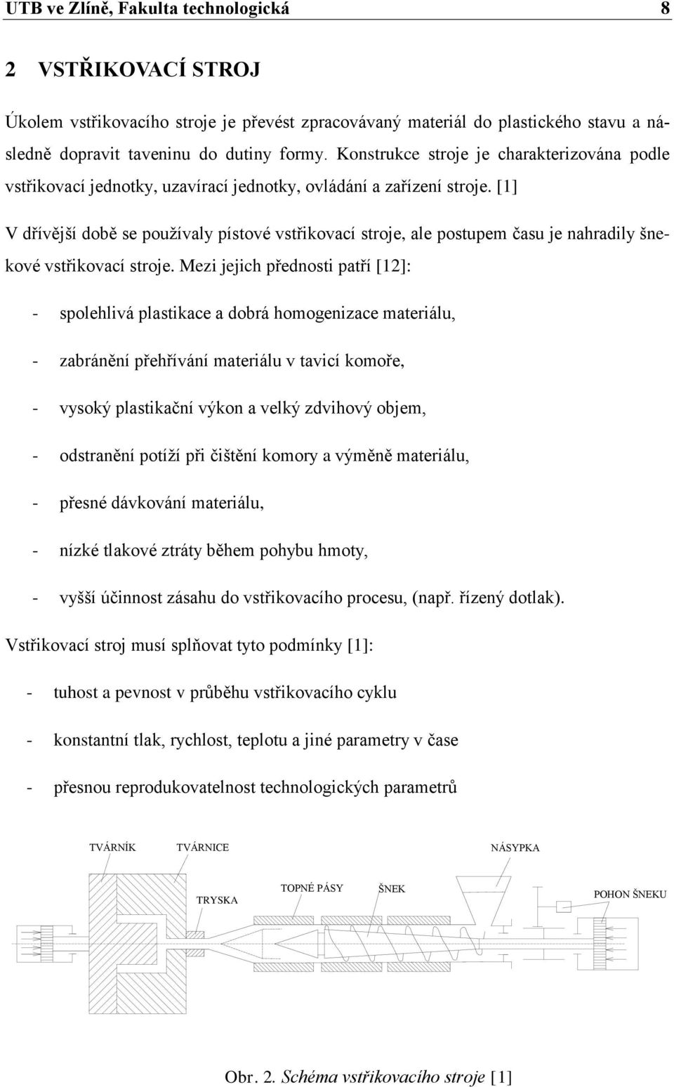 [1] V dřívější době se pouţívaly pístové vstřikovací stroje, ale postupem času je nahradily šnekové vstřikovací stroje.