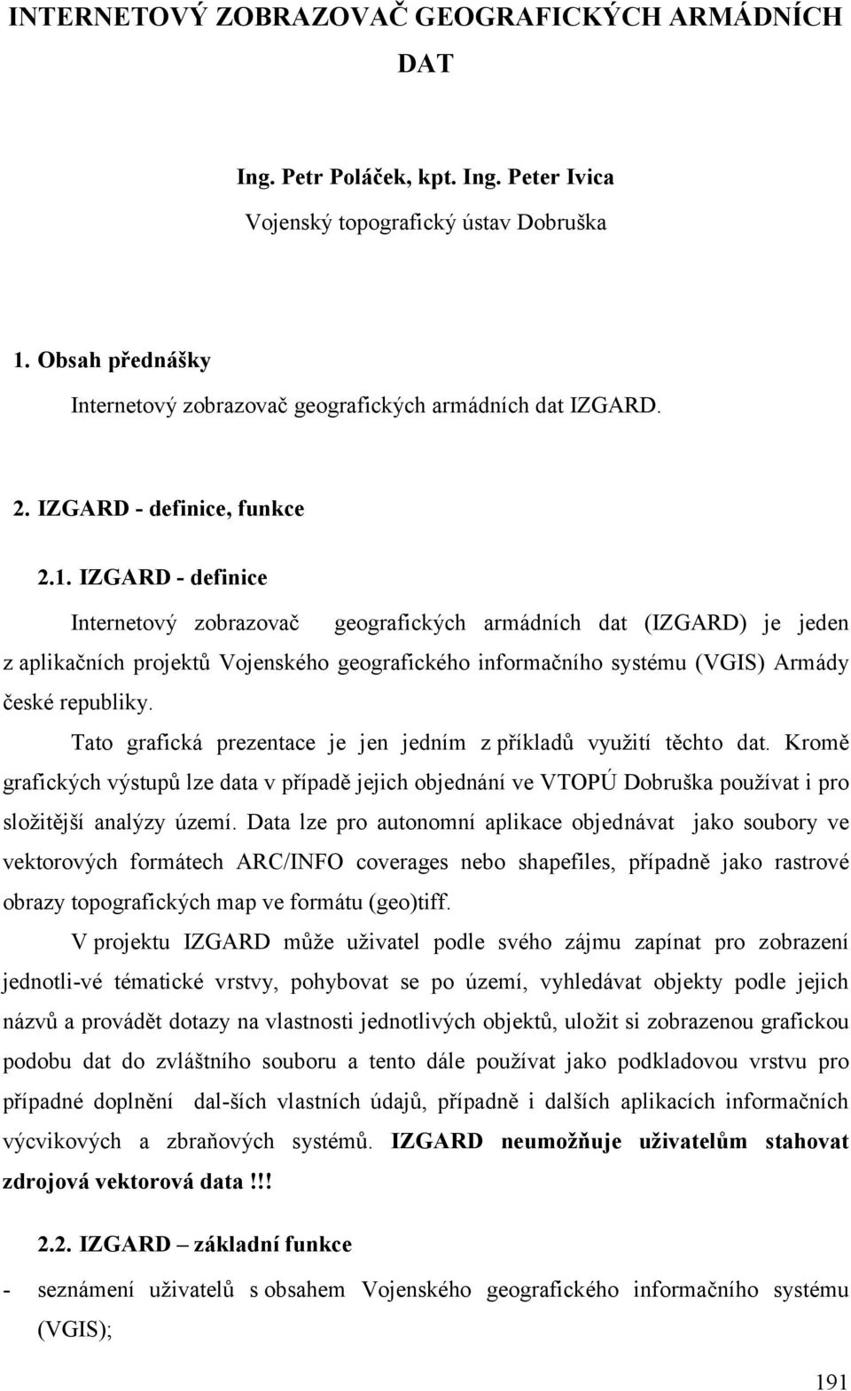 IZGARD - definice Internetový zobrazovač geografických armádních dat (IZGARD) je jeden z aplikačních projektů Vojenského geografického informačního systému (VGIS) Armády české republiky.