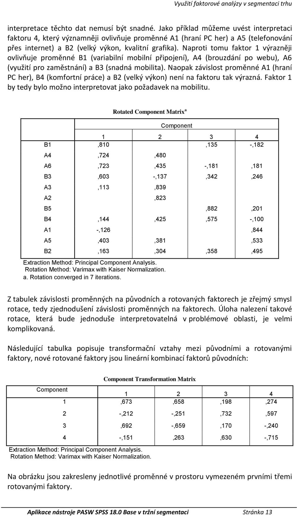 Naproti tomu fator 1 výrazněji ovlivňuje proměnné B1 (variabilní mobilní připojení), A4 (brouzdání po webu), A6 (využití pro zaměstnání) a B3 (snadná mobilita).