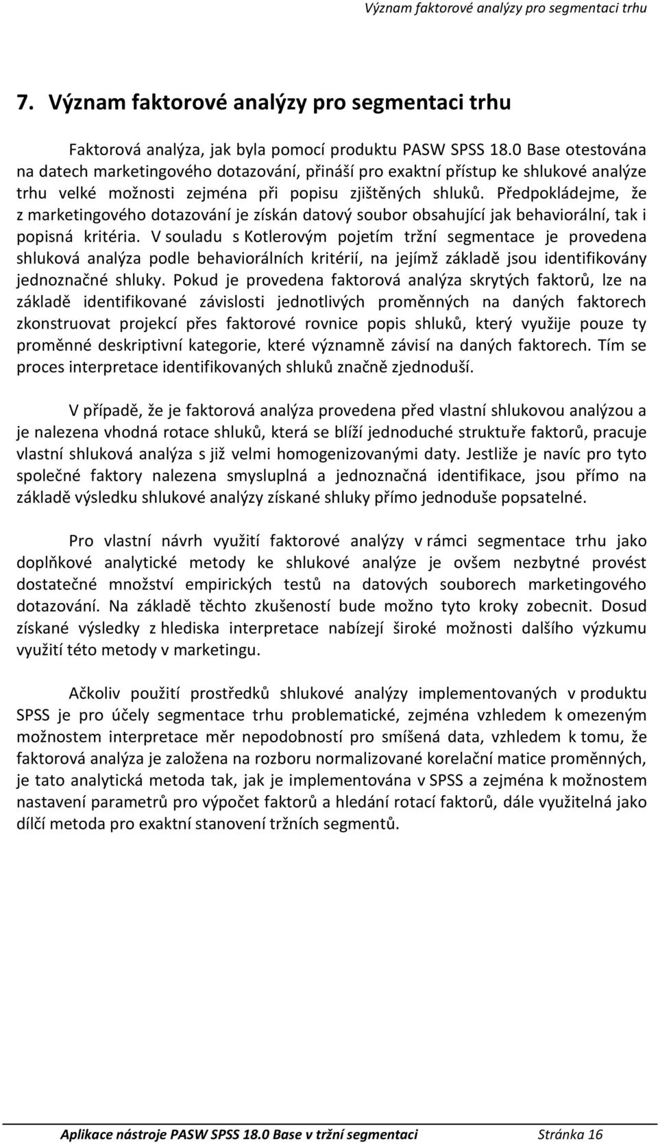 Předpoládejme, že z maretingového dotazování je zísán datový soubor obsahující ja behaviorální, ta i popisná ritéria.