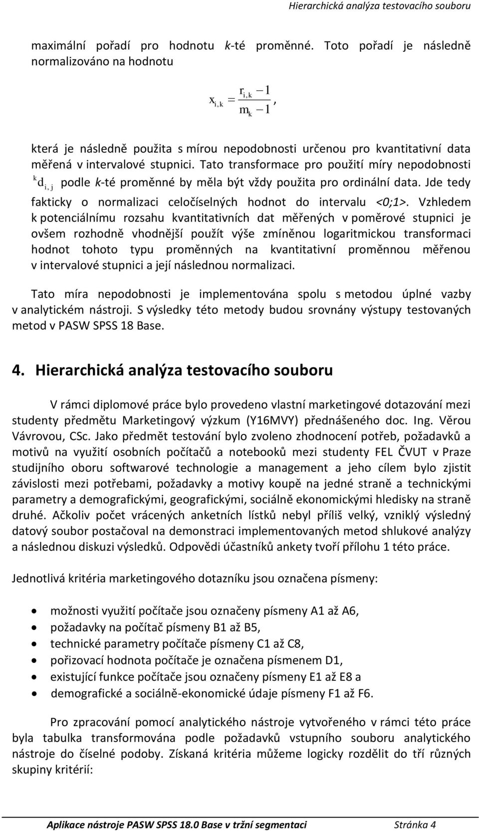 Tato transformace pro použití míry podobnosti d, podle -té proměnné by měla být vždy použita pro ordinální data. Jde tedy i j faticy o normalizaci celočíselných hodnot do intervalu <0;1>.
