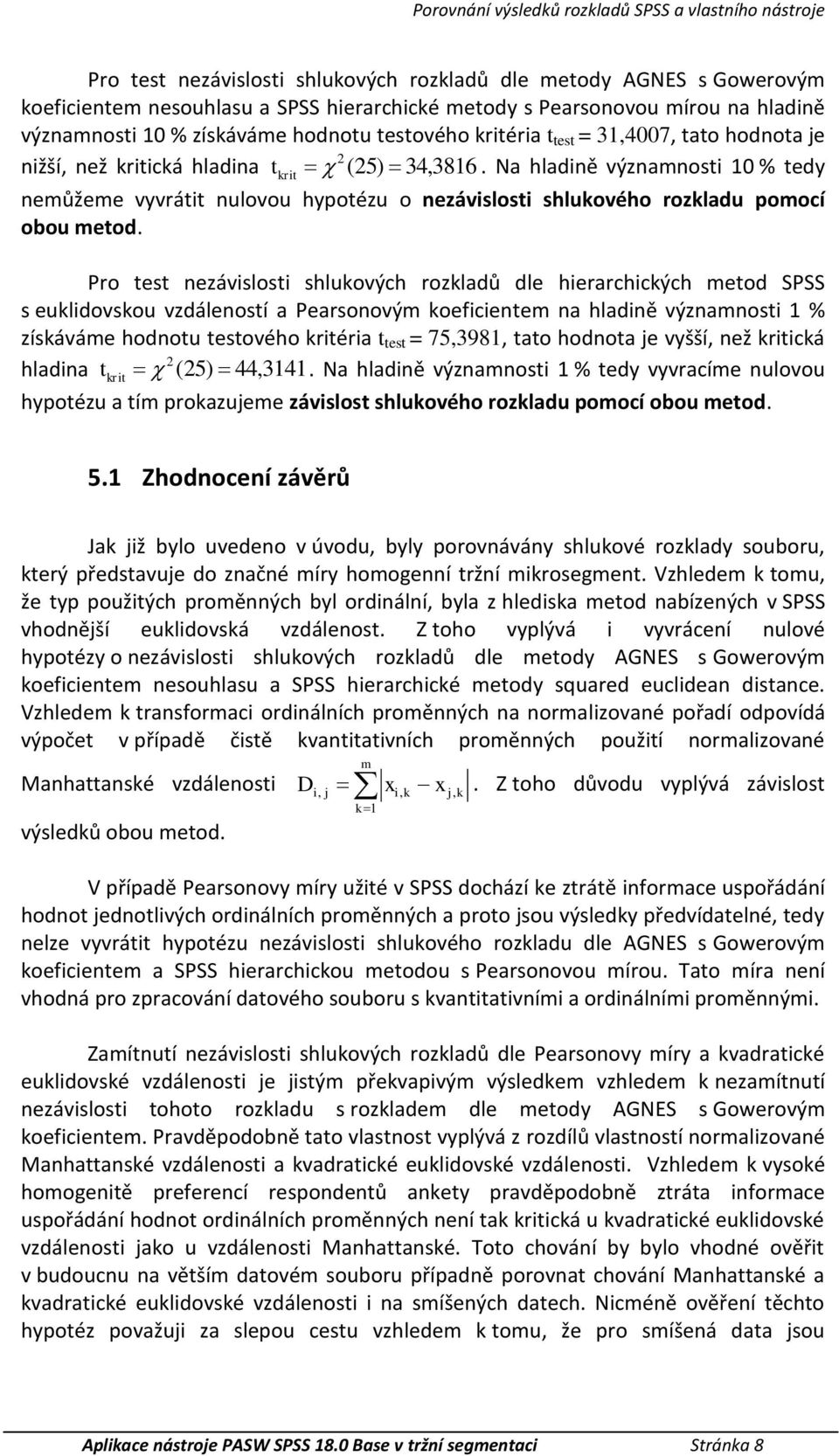 Na hladině významnosti 10 % tedy rit můžeme vyvrátit nulovou hypotézu o závislosti shluového rozladu pomocí obou metod.