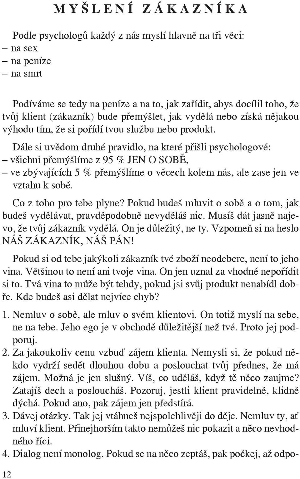 Dále si uvědom druhé pravidlo, na které přišli psychologové: všichni přemýšlíme z 95 % JEN O SOBĚ, ve zbývajících 5 % přemýšlíme o věcech kolem nás, ale zase jen ve vztahu k sobě.