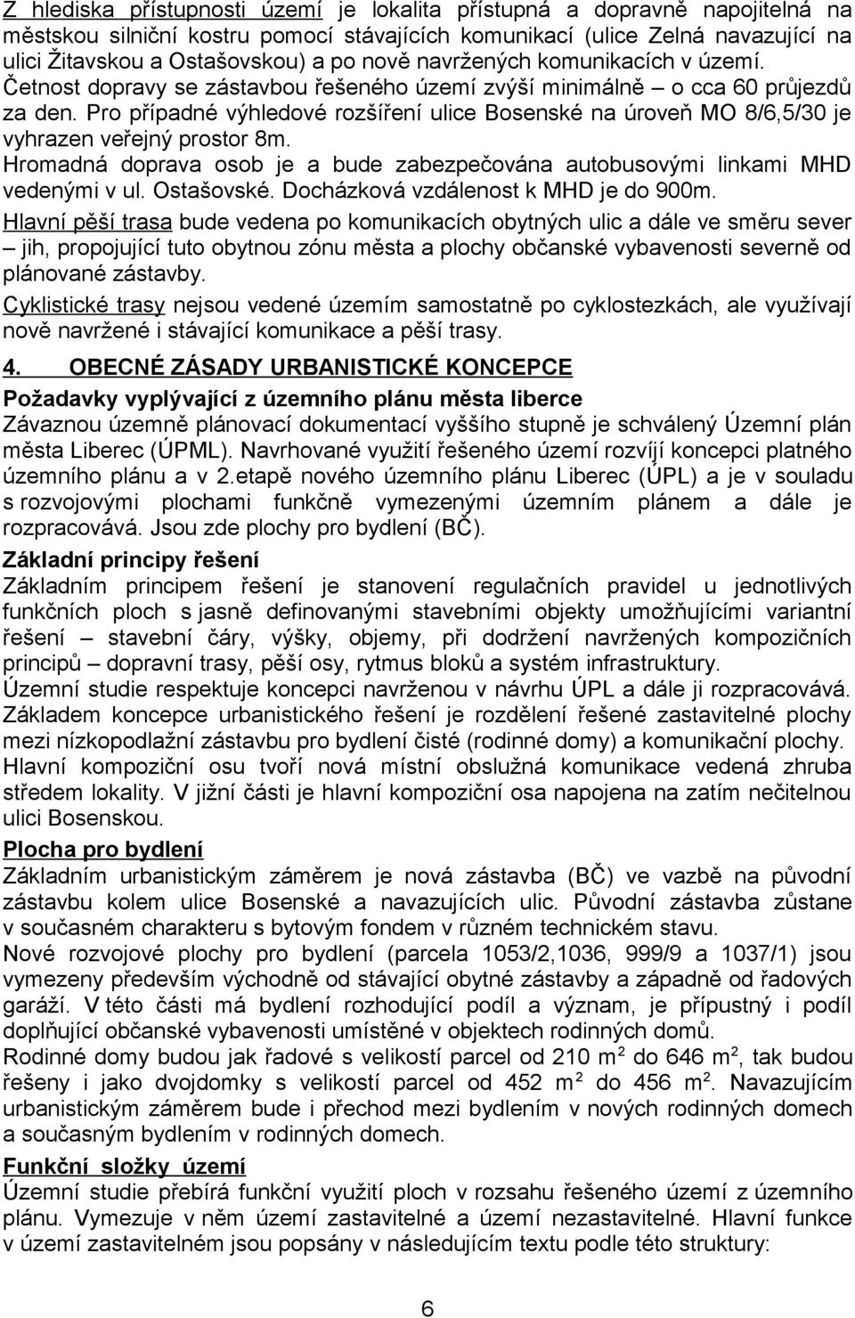 Pro případné výhledové rozšíření ulice Bosenské na úroveň MO 8/6,5/30 je vyhrazen veřejný prostor 8m. Hromadná doprava osob je a bude zabezpečována autobusovými linkami MHD vedenými v ul. Ostašovské.