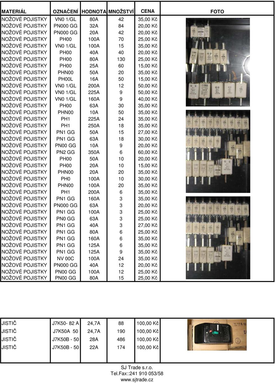 POJISTKY VN0 1/GL 200A 12 50,00 Kč NOŽOVÉ POJISTKY VN0 1/GL 225A 9 50,00 Kč NOŽOVÉ POJISTKY VN0 1/GL 160A 9 40,00 Kč NOŽOVÉ POJISTKY PH00 63A 30 35,00 Kč NOŽOVÉ POJISTKY PHN00 10A 50 35,00 Kč NOŽOVÉ