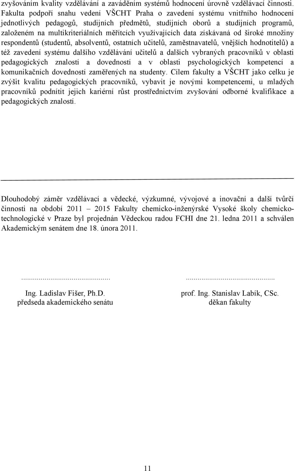 měřítcích využívajících data získávaná od široké množiny respondentů (studentů, absolventů, ostatních učitelů, zaměstnavatelů, vnějších hodnotitelů) a též zavedení systému dalšího vzdělávání učitelů