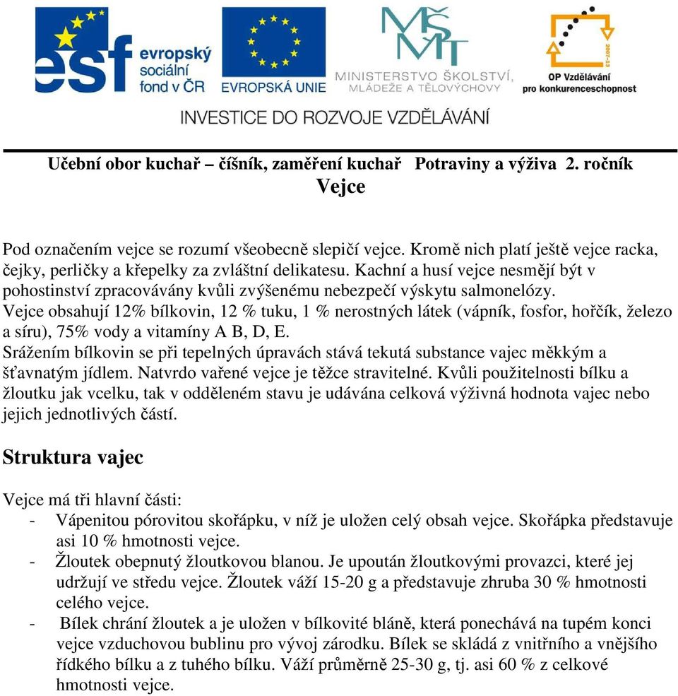 Vejce obsahují 12% bílkovin, 12 % tuku, 1 % nerostných látek (vápník, fosfor, hořčík, železo a síru), 75% vody a vitamíny A B, D, E.