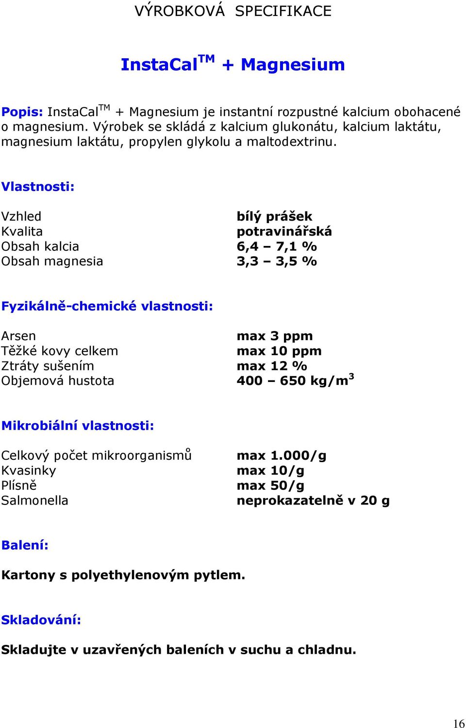 Vlastnosti: Vzhled bílý prášek Kvalita potravinářská Obsah kalcia 6,4 7,1 % Obsah magnesia 3,3 3,5 % Fyzikálně-chemické vlastnosti: Arsen max 3 ppm Těžké kovy celkem max 10