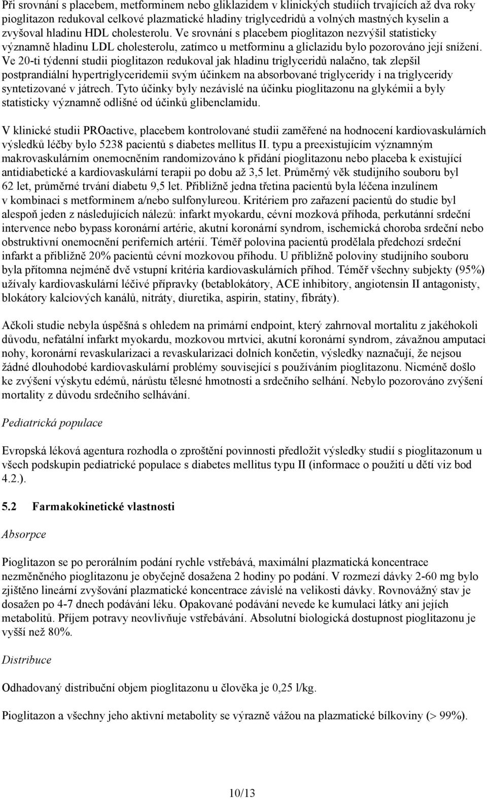 Ve 20-ti týdenní studii pioglitazon redukoval jak hladinu triglyceridů nalačno, tak zlepšil postprandiální hypertriglyceridemii svým účinkem na absorbované triglyceridy i na triglyceridy