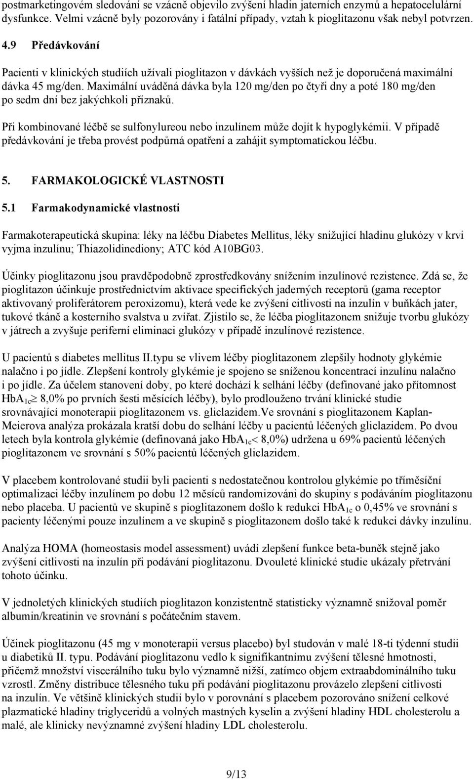 Maximální uváděná dávka byla 120 mg/den po čtyři dny a poté 180 mg/den po sedm dní bez jakýchkoli příznaků. Při kombinované léčbě se sulfonylureou nebo inzulínem může dojít k hypoglykémii.