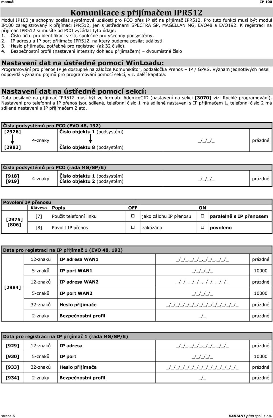 K registraci na přijímač IPR512 si musíte od PCO vyžádat tyto údaje: 1. Číslo účtu pro identifikaci v síti, společné pro všechny podsystémy. 2.