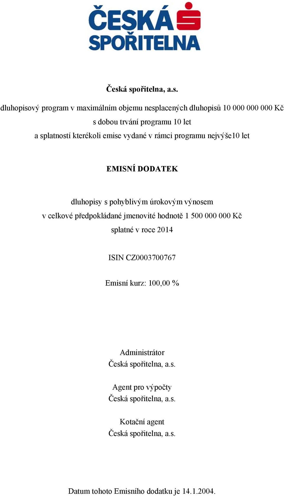celkové předpokládané jmenovité hodnotě 1 500 000 000 Kč splatné v roce 2014 ISIN CZ0003700767 Emisní kurz: 100,00 % Administrátor