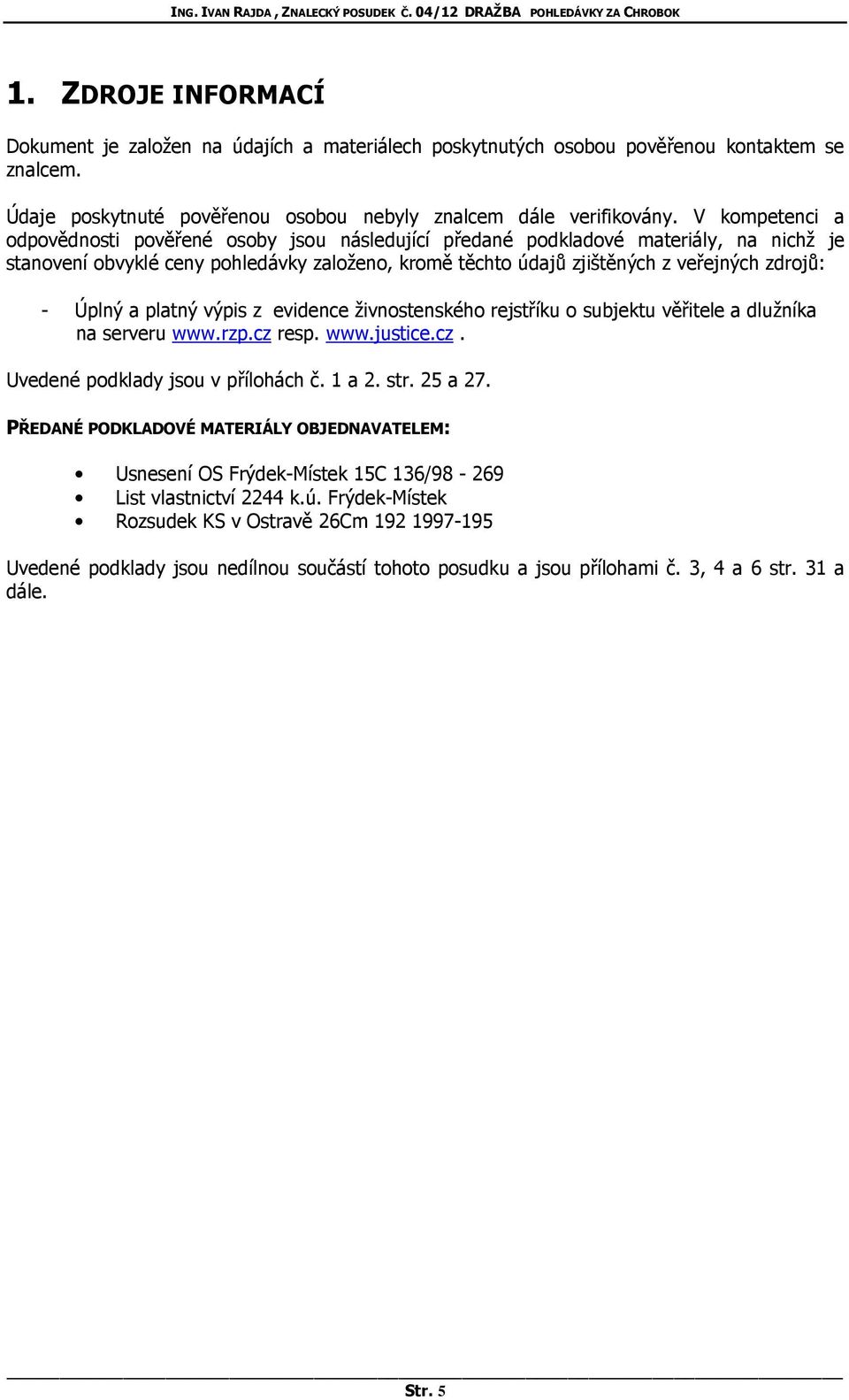 V kompetenci a odpovědnosti pověřené osoby jsou následující předané podkladové materiály, na nichž je stanovení obvyklé ceny pohledávky založeno, kromě těchto údajů zjištěných z veřejných zdrojů: -