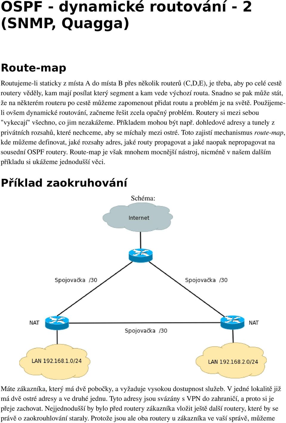 Použijemeli ovšem dynamické routování, začneme řešit zcela opačný problém. Routery si mezi sebou "vykecají" všechno, co jim nezakážeme. Příkladem mohou být např.