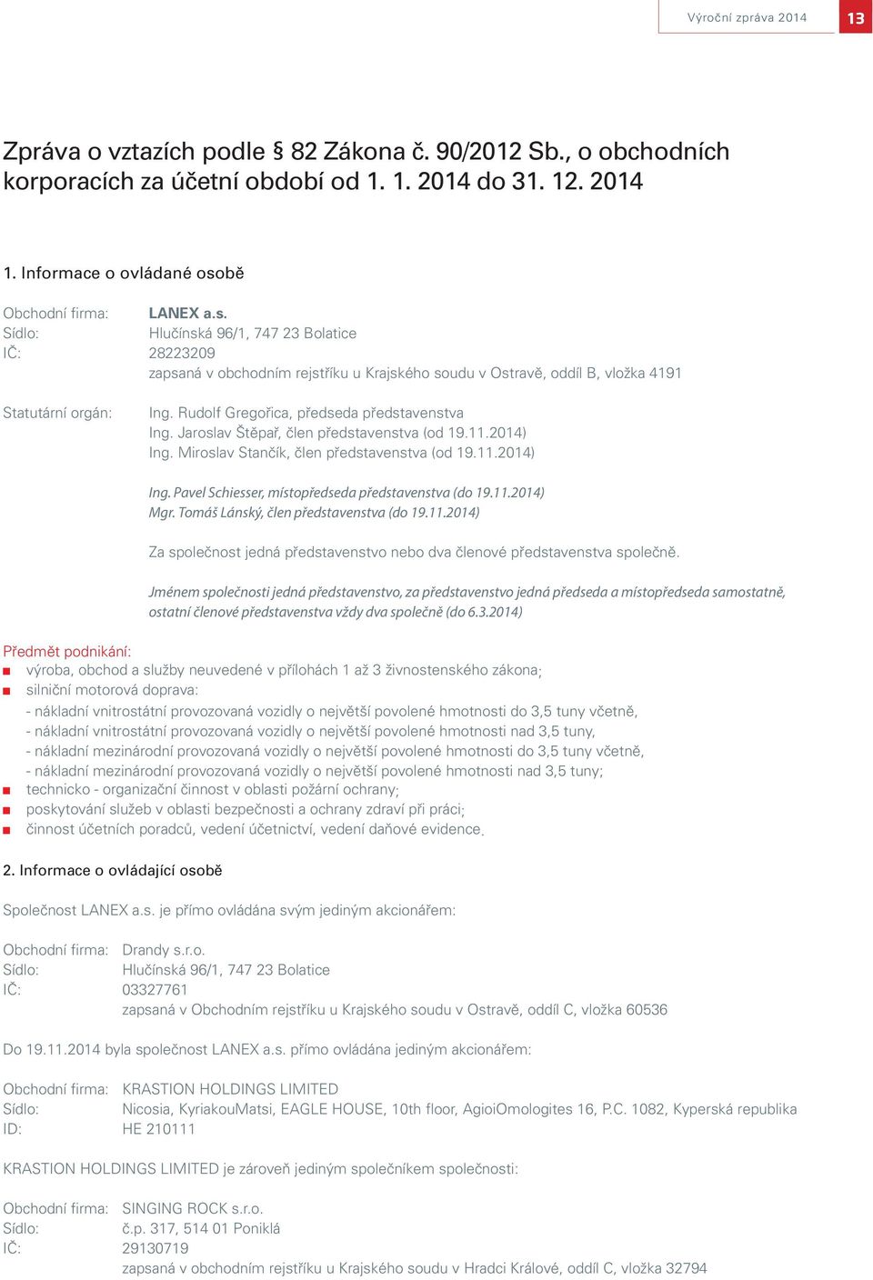 Rudolf Gregořica, předseda představenstva Ing. Jaroslav Štěpař, člen představenstva (od 19.11.2014) Ing. Miroslav Stančík, člen představenstva (od 19.11.2014) Ing. Pavel Schiesser, místopředseda představenstva (do 19.