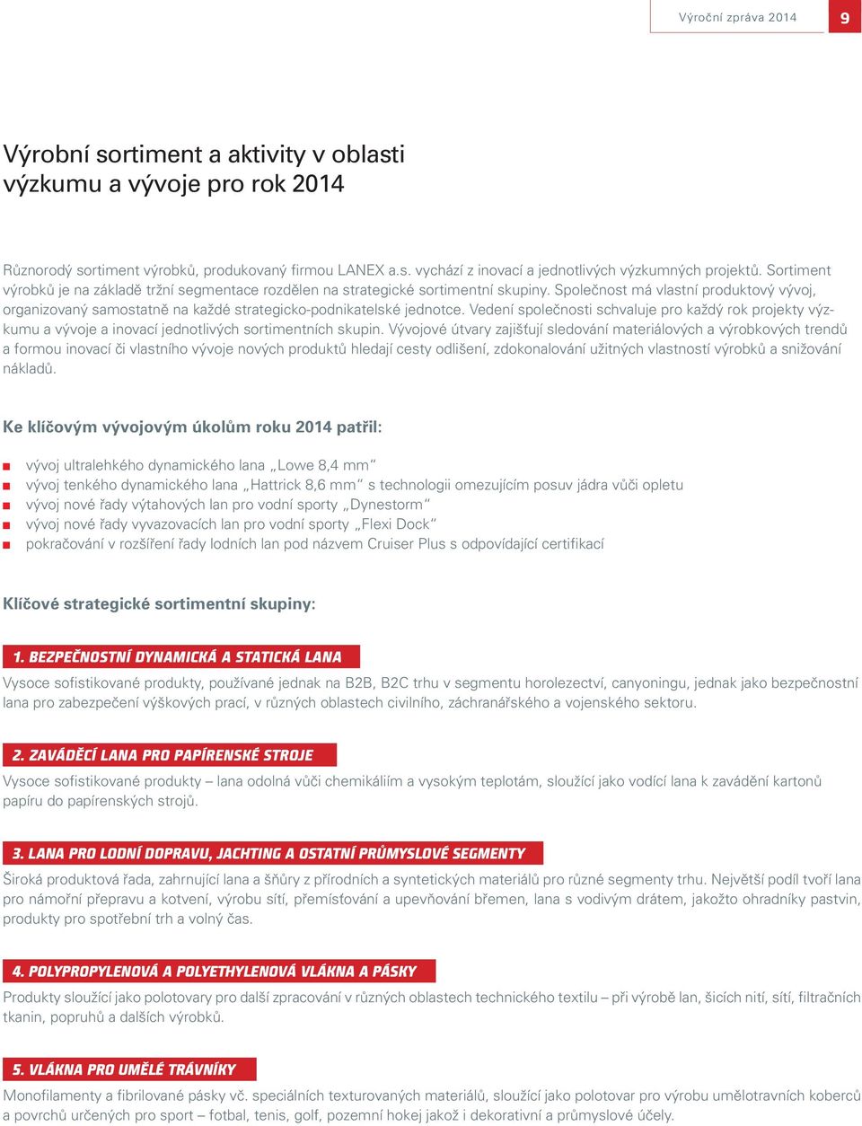 Společnost má vlastní produktový vývoj, organizovaný samostatně na každé strategicko-podnikatelské jednotce.