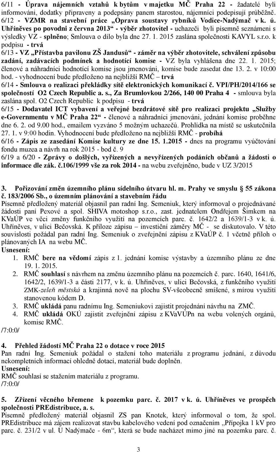 Uhříněves po povodni z června 2013 - výběr zhotovitel - uchazeči byli písemně seznámeni s výsledky VZ - splněno; Smlouva o dílo byla dne 27. 1. 2015 zaslána společnosti KAVYL s.r.o. k podpisu - trvá 6/13 - VZ Přístavba pavilonu ZŠ Jandusů - záměr na výběr zhotovitele, schválení způsobu zadání, zadávacích podmínek a hodnotící komise - VZ byla vyhlášena dne 22.