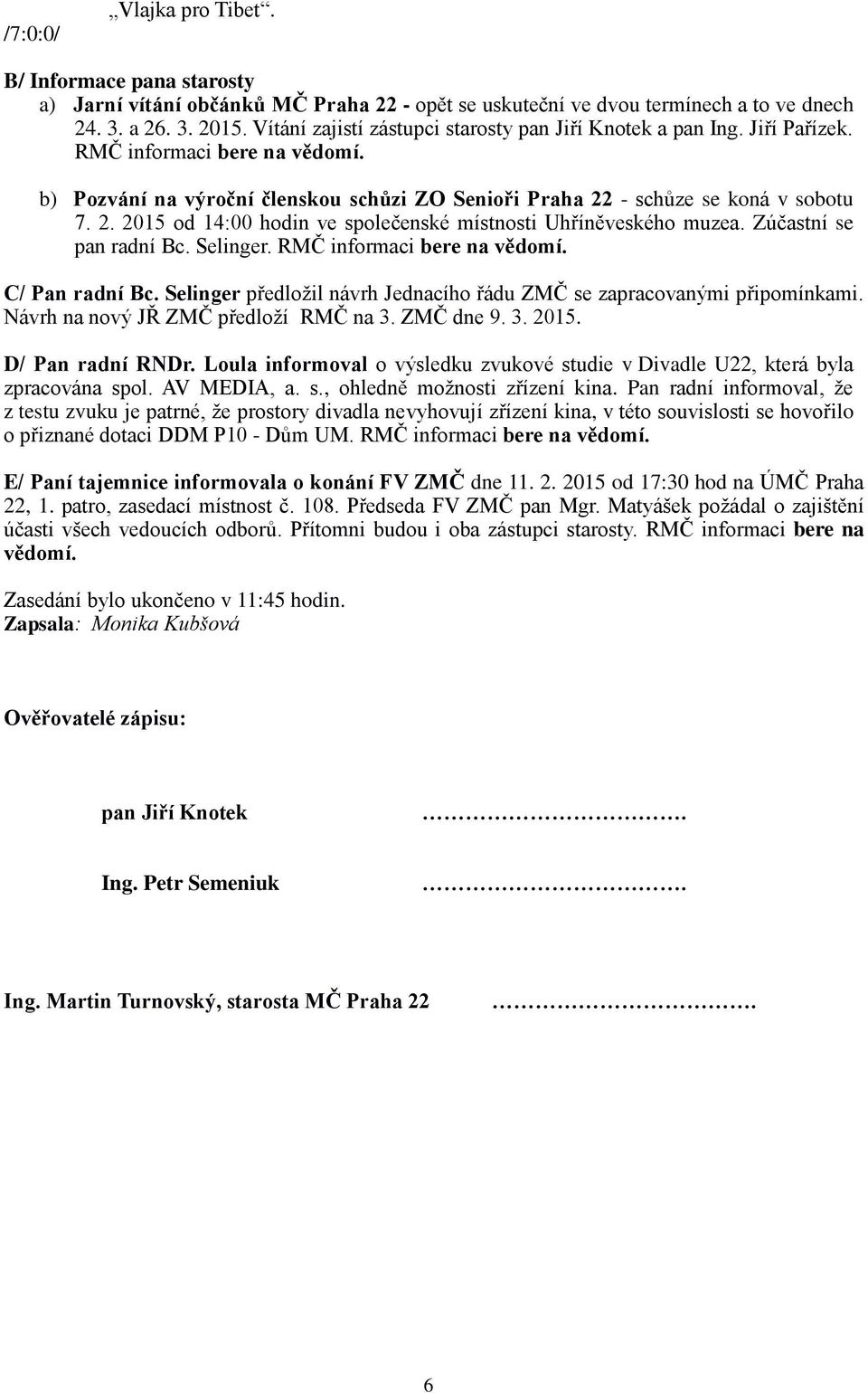 - schůze se koná v sobotu 7. 2. 2015 od 14:00 hodin ve společenské místnosti Uhříněveského muzea. Zúčastní se pan radní Bc. Selinger. RMČ informaci bere na vědomí. C/ Pan radní Bc.