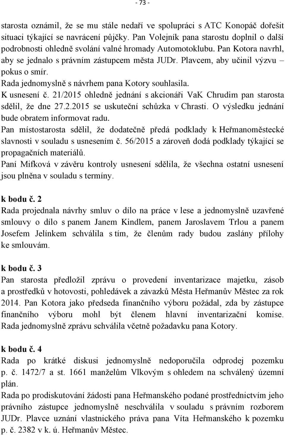 Plavcem, aby učinil výzvu pokus o smír. Rada jednomyslně s návrhem pana Kotory souhlasila. K usnesení č. 21/2015 ohledně jednání s akcionáři VaK Chrudim pan starosta sdělil, že dne 27.2.2015 se uskuteční schůzka v Chrasti.