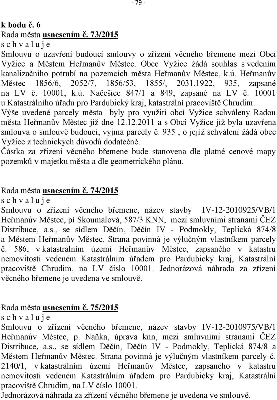 10001 u Katastrálního úřadu pro Pardubický kraj, katastrální pracoviště Chrudim. Výše uvedené parcely města byly pro využití obcí Vyžice schváleny Radou města Heřmanův Městec již dne 12.