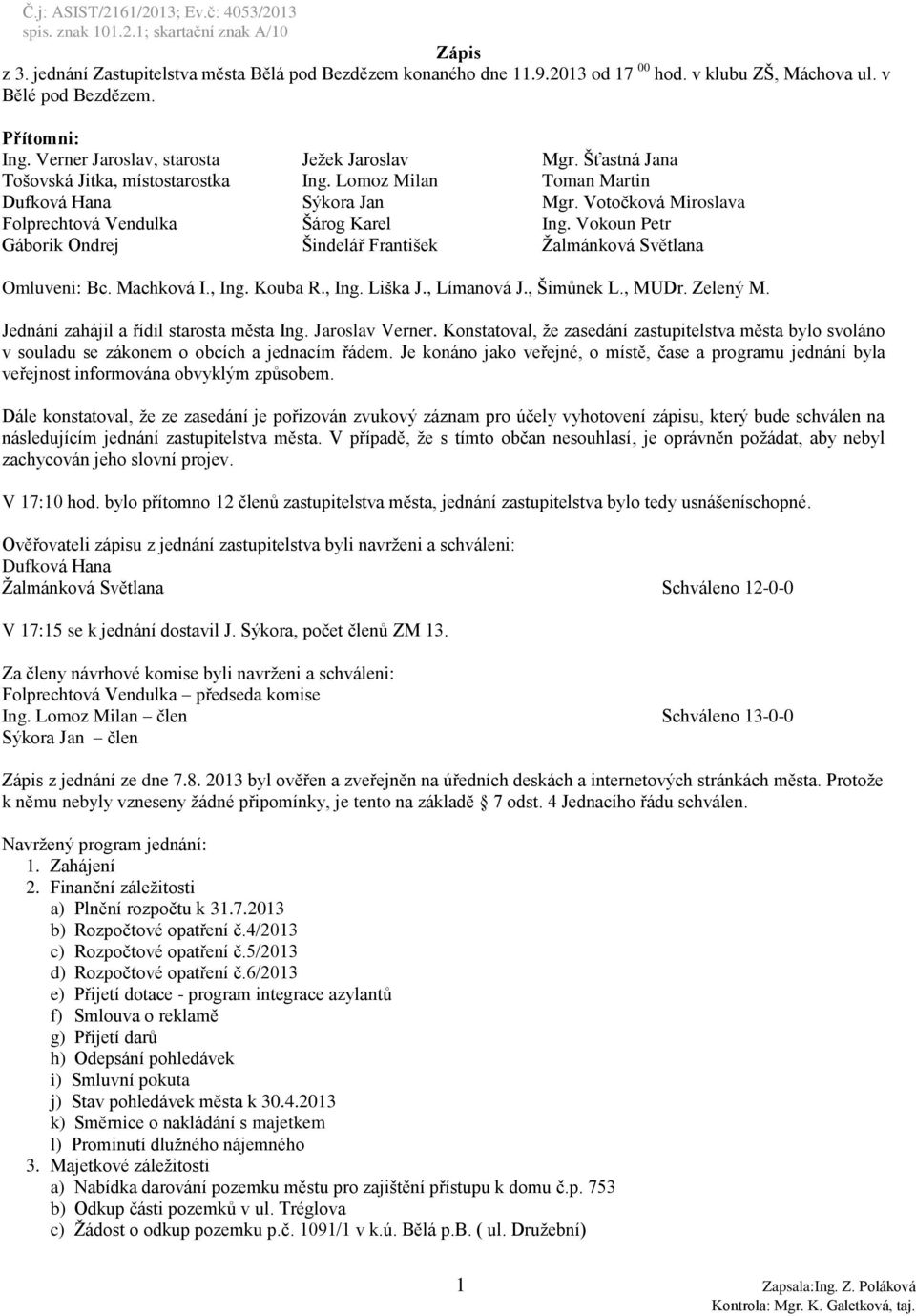 Vokoun Petr Gáborik Ondrej Šindelář František Žalmánková Světlana Omluveni: Bc. Machková I., Ing. Kouba R., Ing. Liška J., Límanová J., Šimůnek L., MUDr. Zelený M.