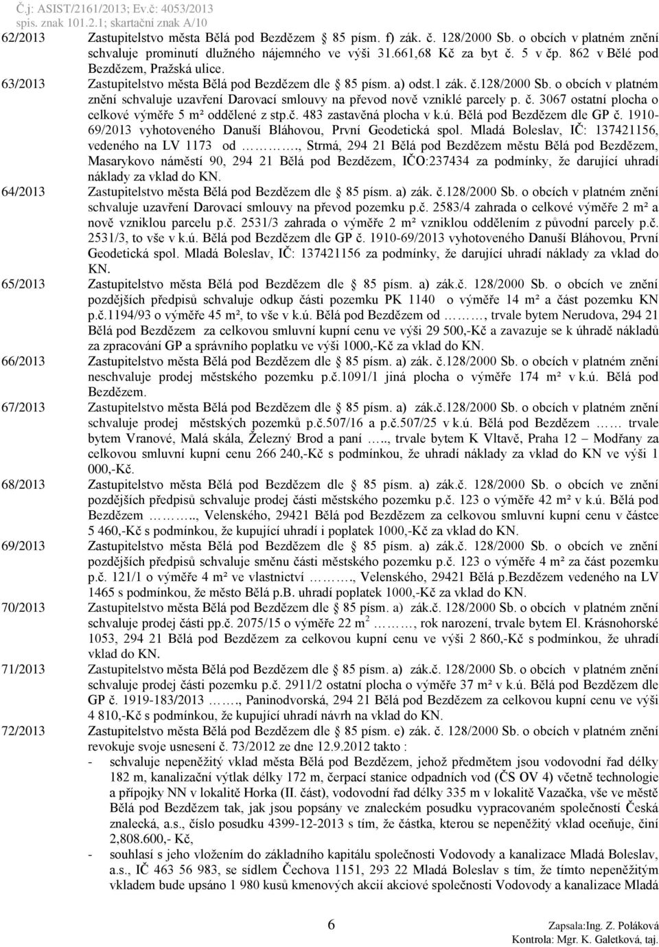 o obcích v platném znění schvaluje uzavření Darovací smlouvy na převod nově vzniklé parcely p. č. 3067 ostatní plocha o celkové výměře 5 m² oddělené z stp.č. 483 zastavěná plocha v k.ú.