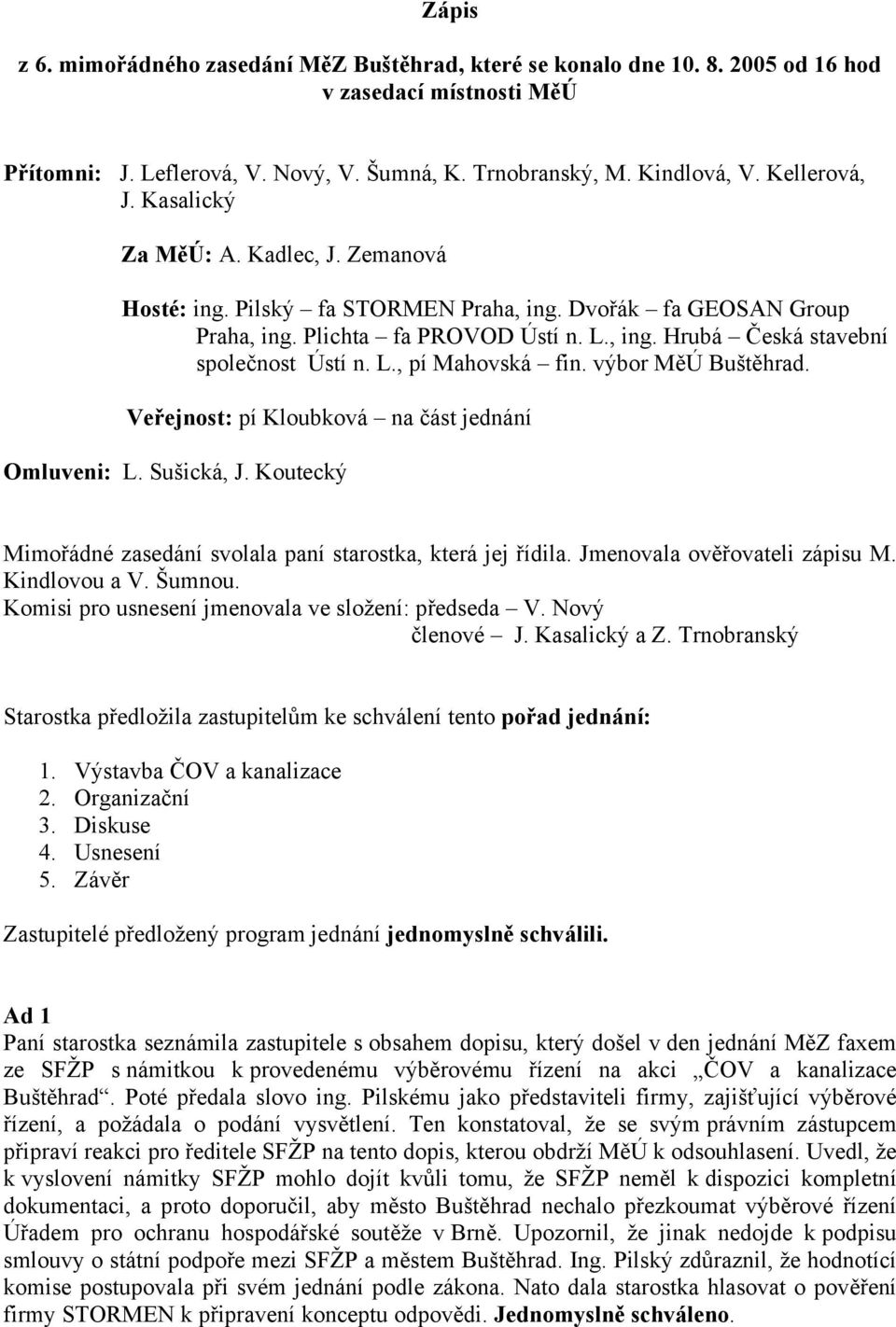 L., pí Mahovská fin. výbor MěÚ Buštěhrad. Veřejnost: pí Kloubková na část jednání Omluveni: L. Sušická, J. Koutecký Mimořádné zasedání svolala paní starostka, která jej řídila.