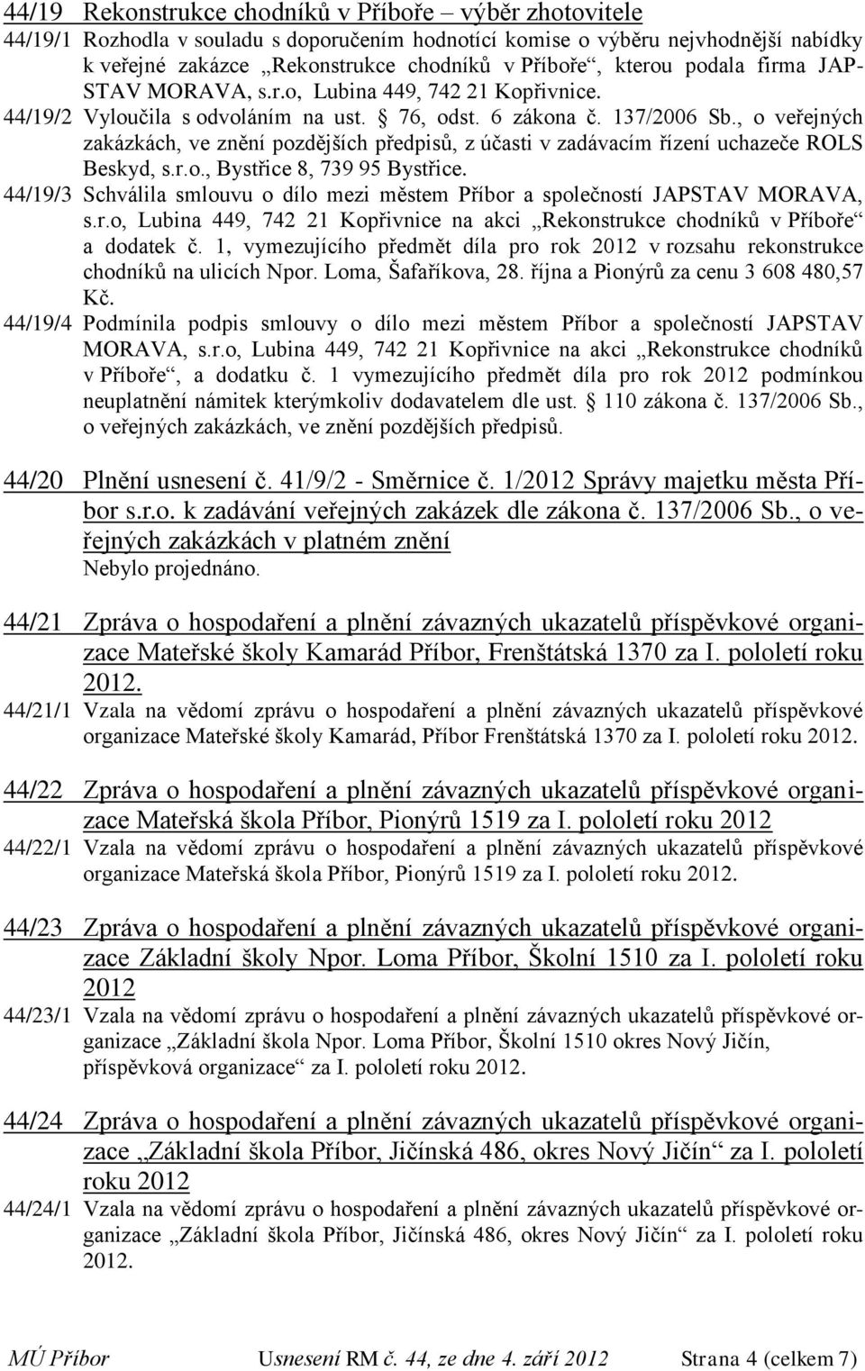 , o veřejných zakázkách, ve znění pozdějších předpisů, z účasti v zadávacím řízení uchazeče ROLS Beskyd, s.r.o., Bystřice 8, 739 95 Bystřice.