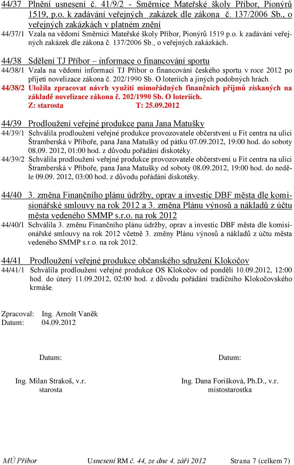 202/1990 Sb. O loteriích a jiných podobných hrách. 44/38/2 Uložila zpracovat návrh využití mimořádných finančních příjmů získaných na základě novelizace zákona č. 202/1990 Sb. O loteriích. Z: starosta T: 25.